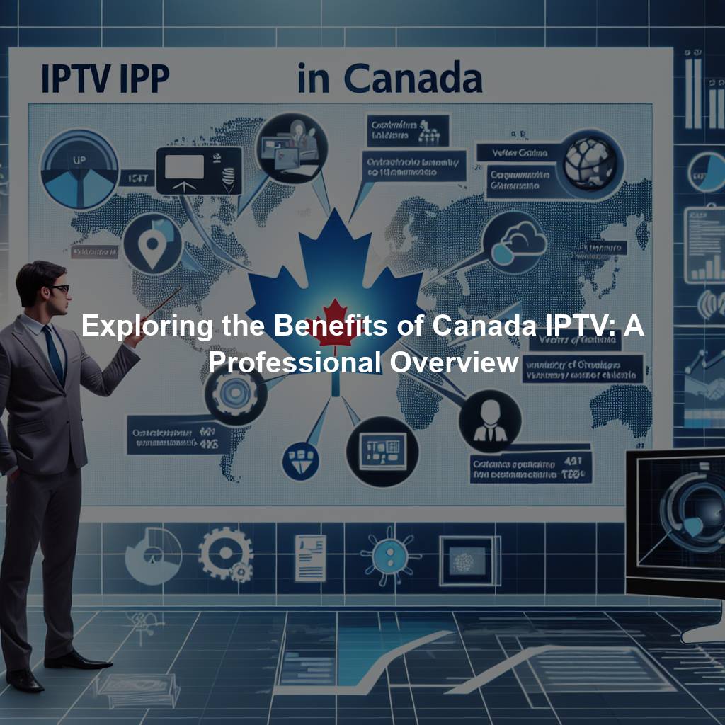 Exploring the Benefits of Canada IPTV: A Professional Overview