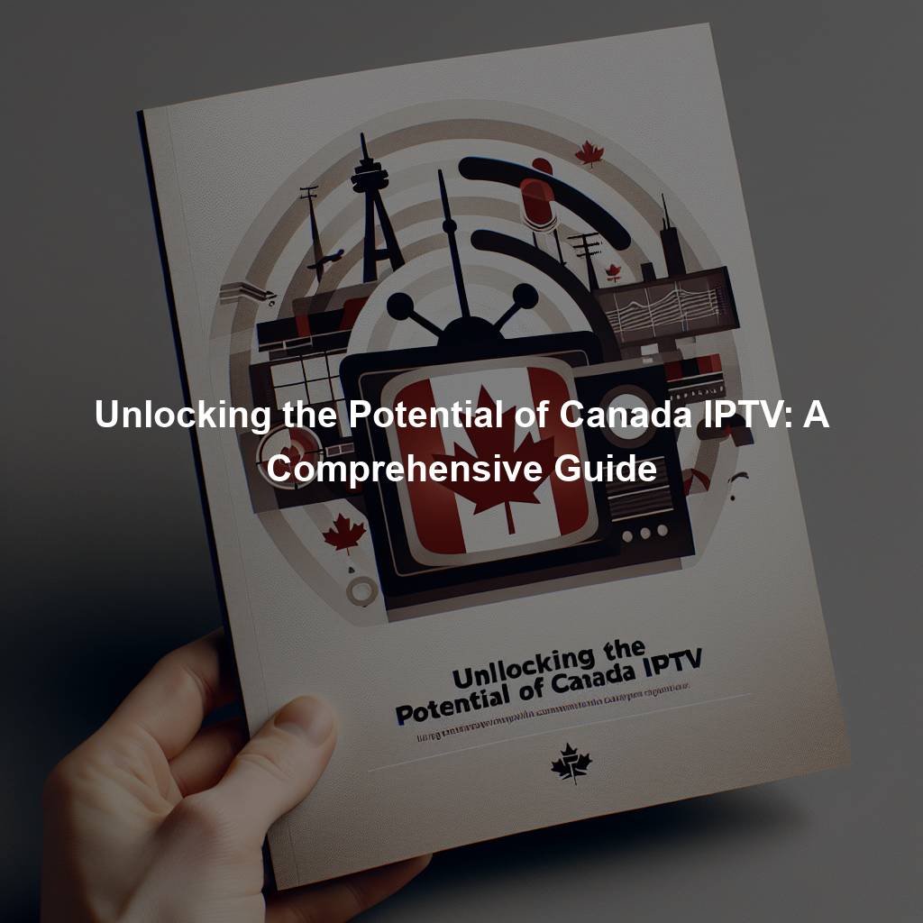Unlocking the Potential of Canada IPTV: A Comprehensive Guide