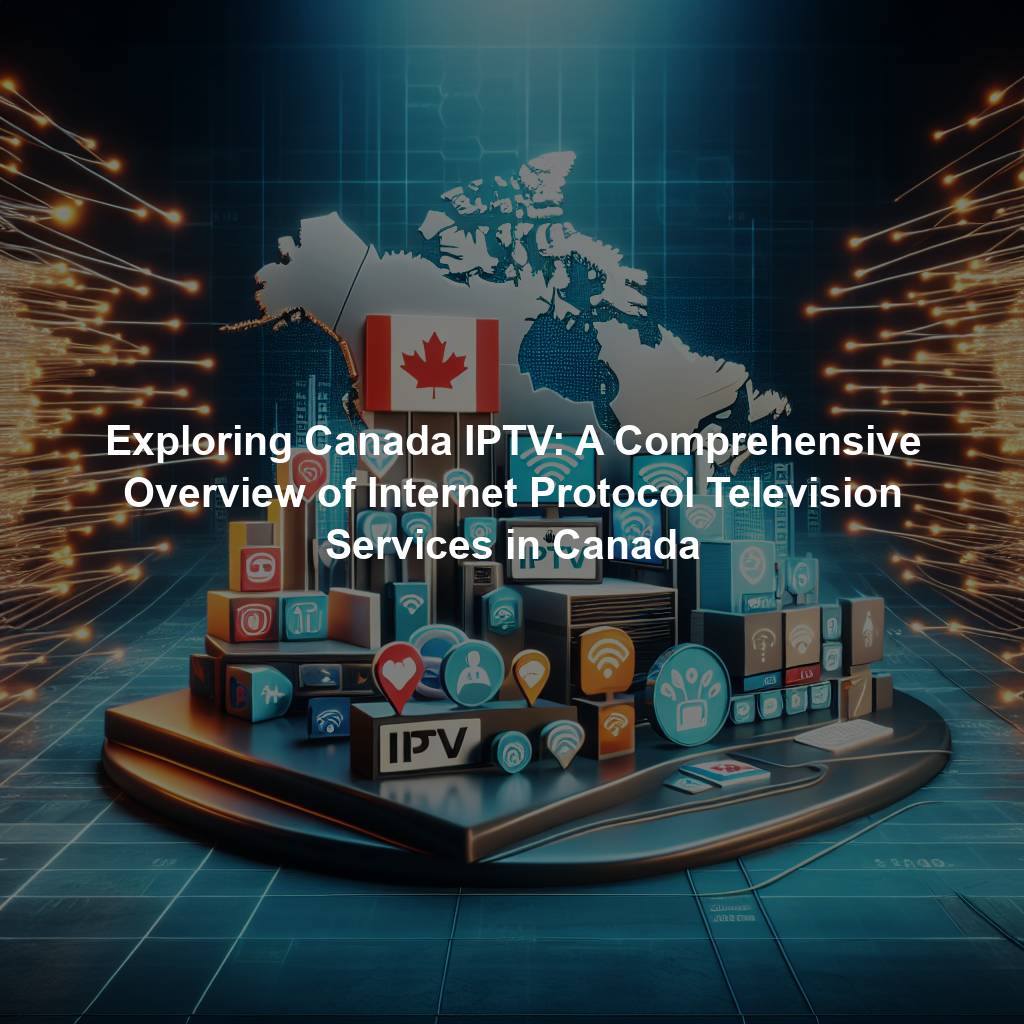 Exploring Canada IPTV: A Comprehensive Overview of Internet Protocol Television Services in Canada