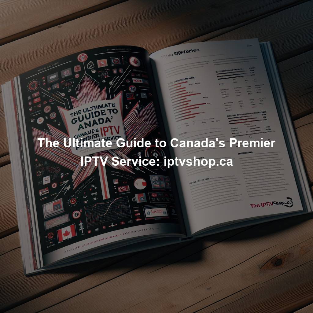 The Ultimate Guide to Canada's Premier IPTV Service: iptvshop.ca