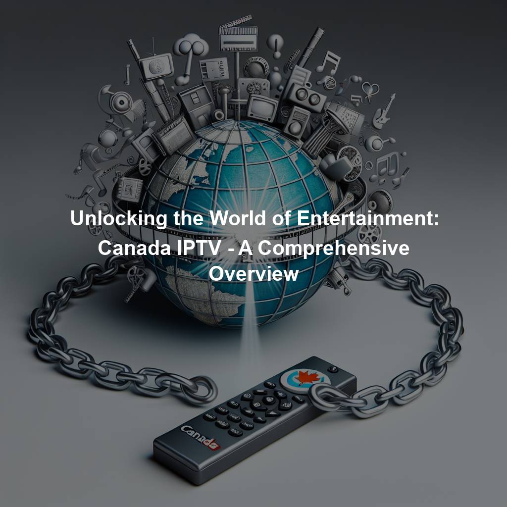 Unlocking the World of Entertainment: Canada IPTV - A Comprehensive Overview