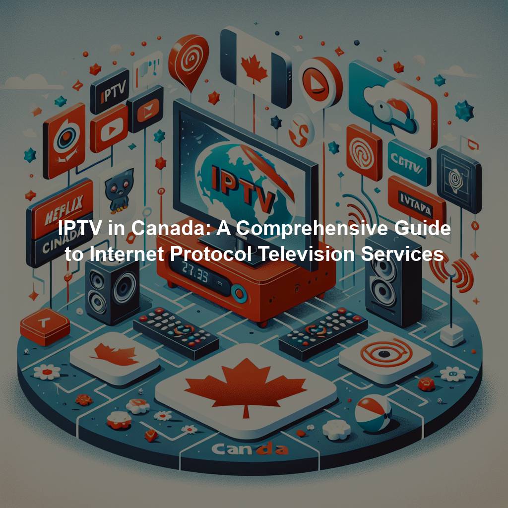 IPTV in Canada: A Comprehensive Guide to Internet Protocol Television Services