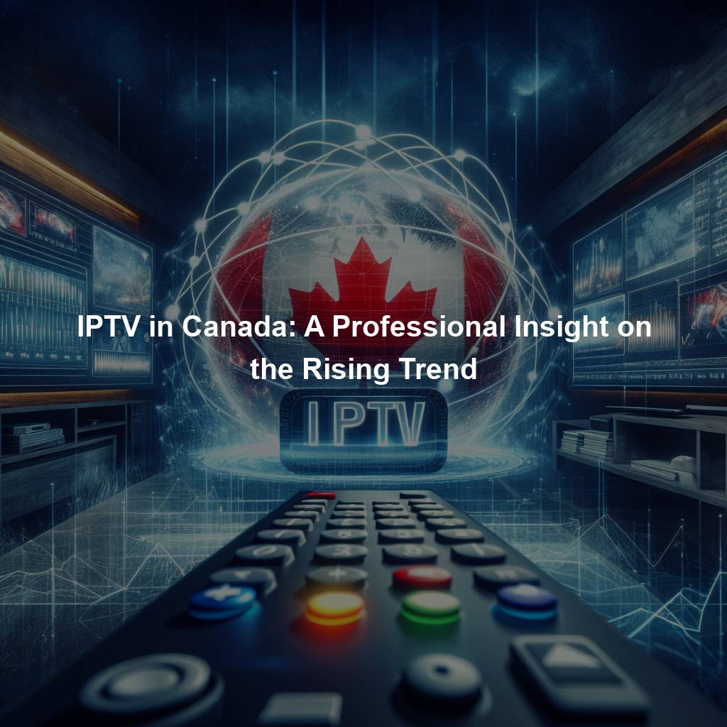 IPTV in Canada: A Professional Insight on the Rising Trend