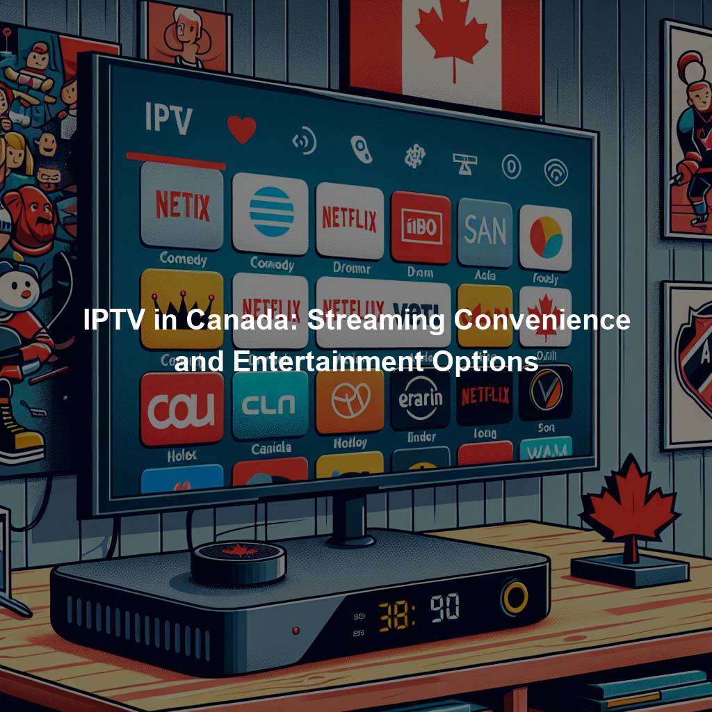 IPTV in Canada: Streaming Convenience and Entertainment Options