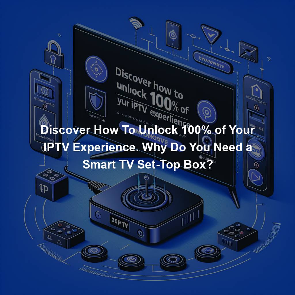 Discover How To Unlock 100% of Your IPTV Experience. Why Do You Need a Smart TV Set-Top Box?