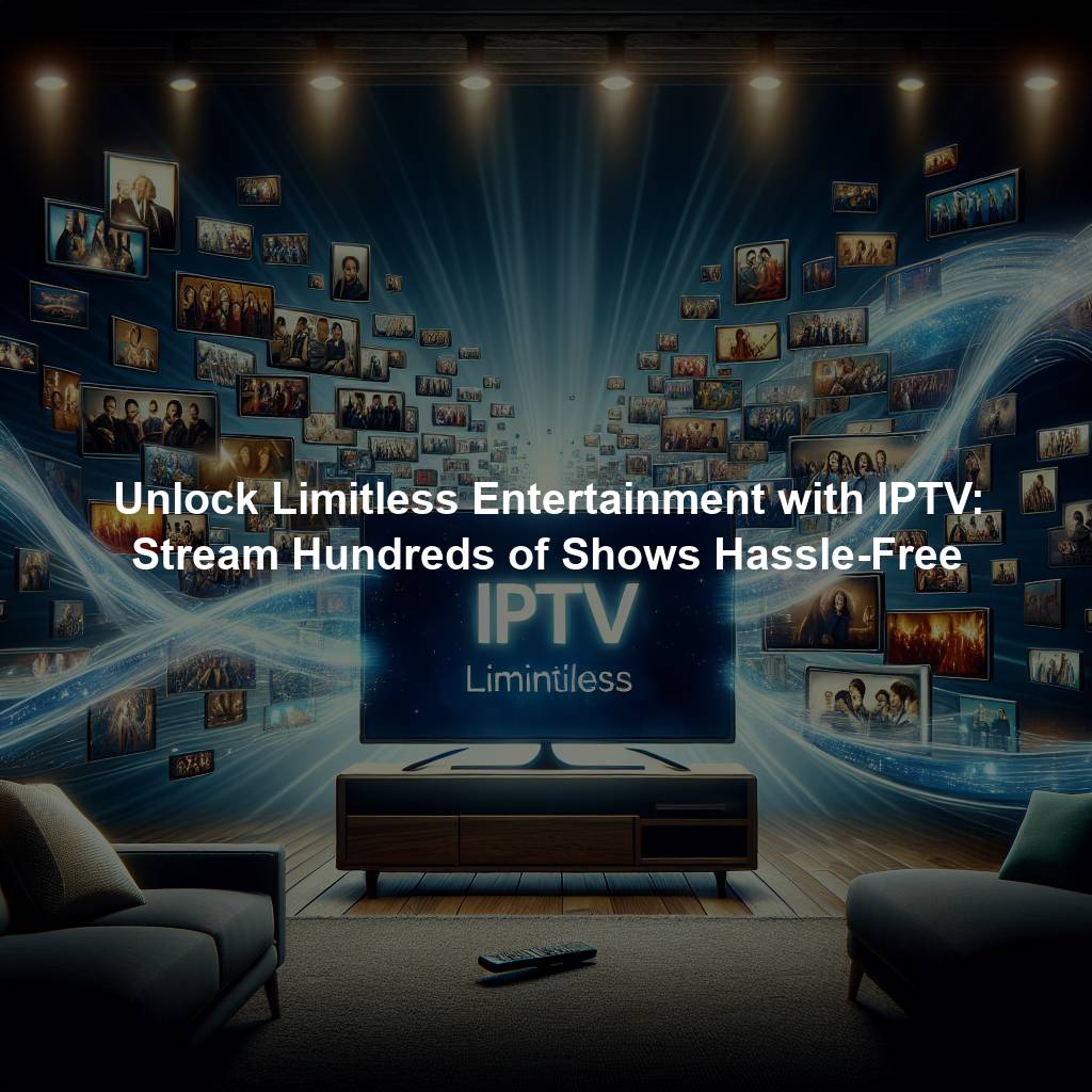 Unlock Limitless Entertainment with IPTV: Stream Hundreds of Shows Hassle-Free