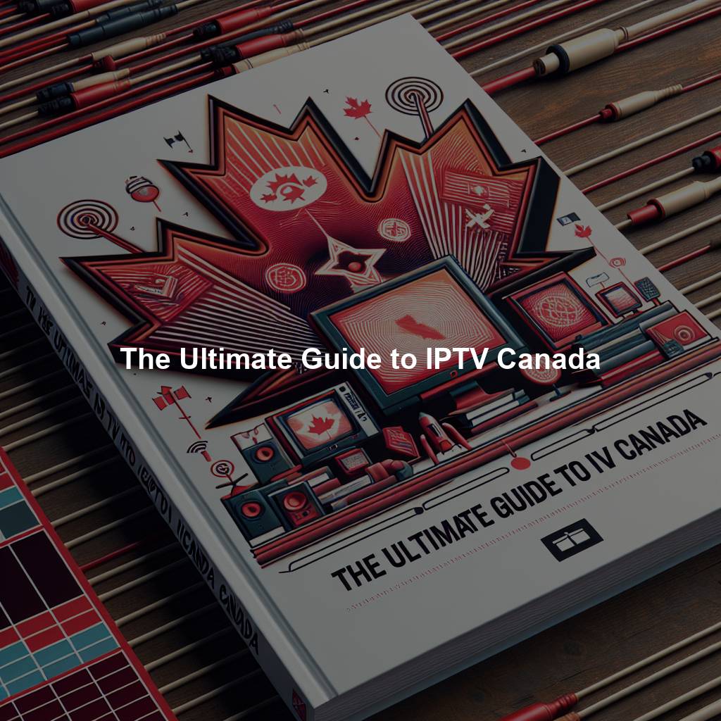 The Ultimate Guide to IPTV Canada